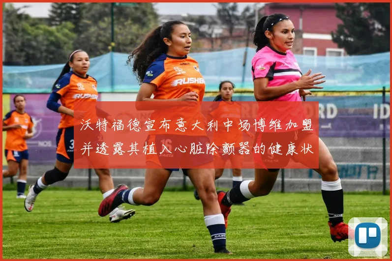 沃特福德宣布意大利中场博维加盟并透露其植入心脏除颤器的健康状况