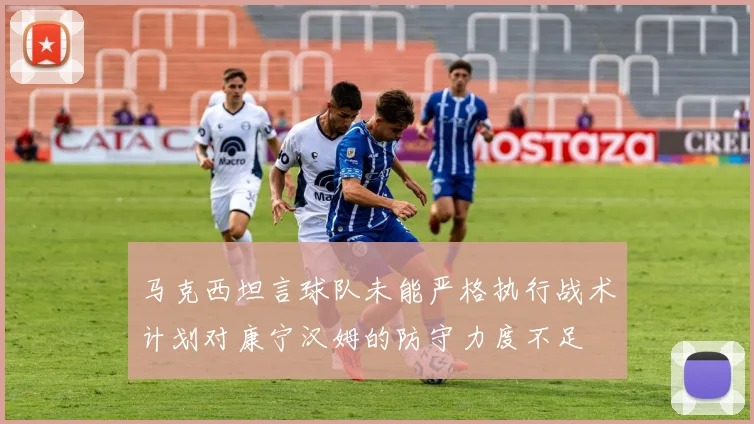 马克西坦言球队未能严格执行战术计划对康宁汉姆的防守力度不足