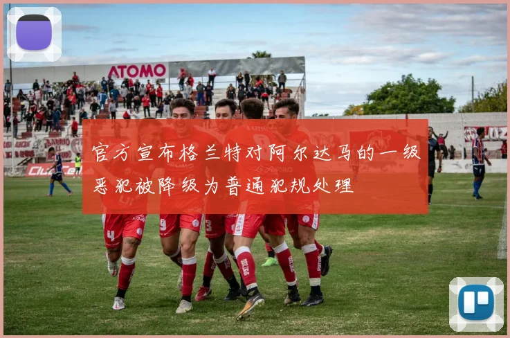 官方宣布格兰特对阿尔达马的一级恶犯被降级为普通犯规处理