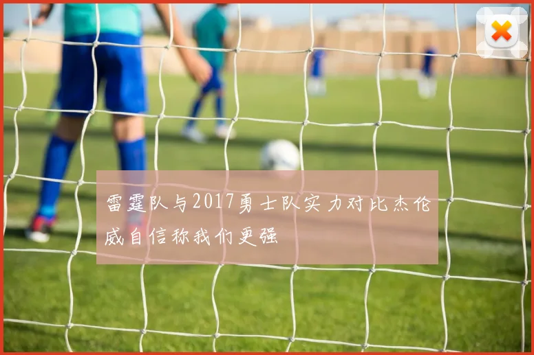 雷霆队与2017勇士队实力对比杰伦威自信称我们更强