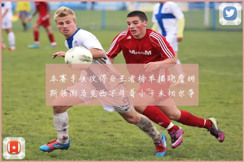 本赛季快攻得分王者榜单揭晓詹姆斯领衔马克西字母哥小卡米切尔争辉
