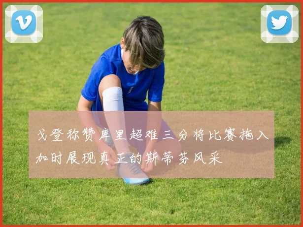 戈登称赞库里超难三分将比赛拖入加时展现真正的斯蒂芬风采