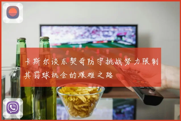 卡斯尔谈东契奇防守挑战努力限制其罚球机会的艰难之路