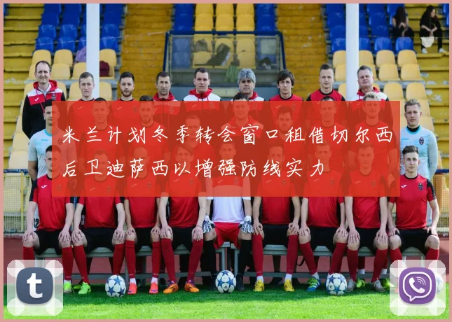 米兰计划冬季转会窗口租借切尔西后卫迪萨西以增强防线实力