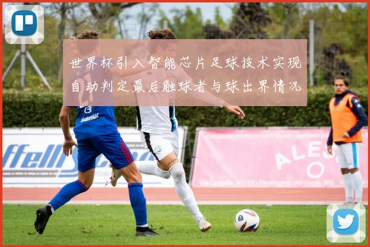 世界杯引入智能芯片足球技术实现自动判定最后触球者与球出界情况
