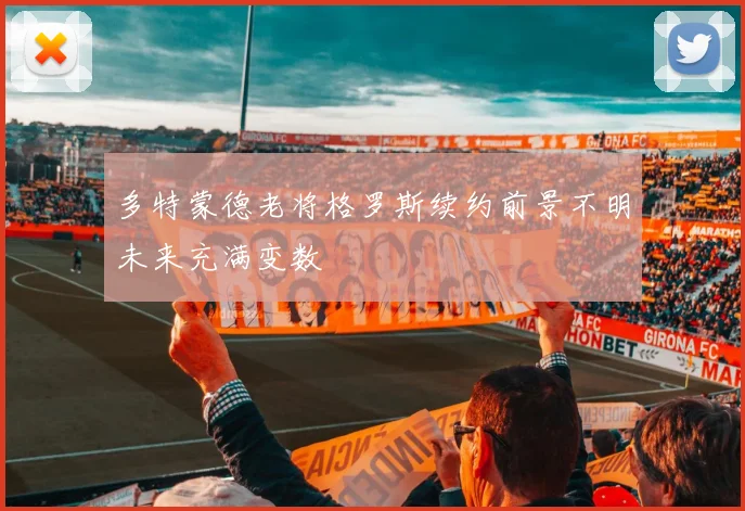 多特蒙德老将格罗斯续约前景不明未来充满变数