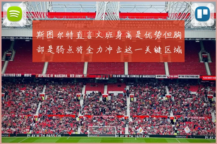 斯图尔特直言文班身高是优势但胸部是弱点将全力冲击这一关键区域