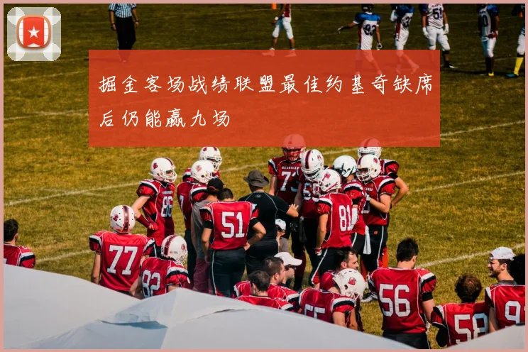 掘金客场战绩联盟最佳约基奇缺席后仍能赢九场