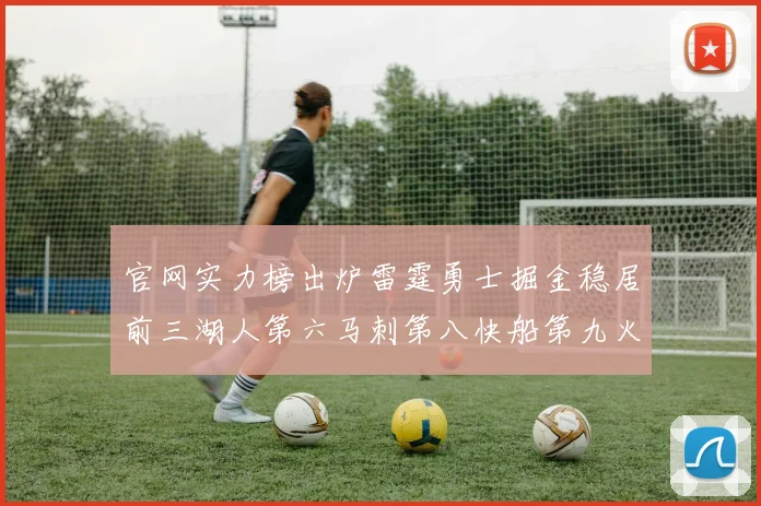 官网实力榜出炉雷霆勇士掘金稳居前三湖人第六马刺第八快船第九火箭第十一