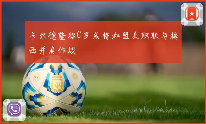 卡尔德隆称C罗或将加盟美职联与梅西并肩作战