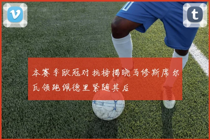 本赛季欧冠对抗榜揭晓马修斯席尔瓦领跑佩德里紧随其后