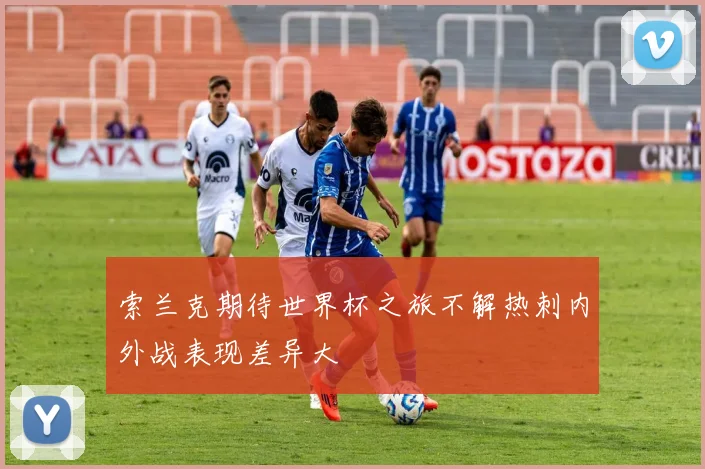 索兰克期待世界杯之旅不解热刺内外战表现差异大