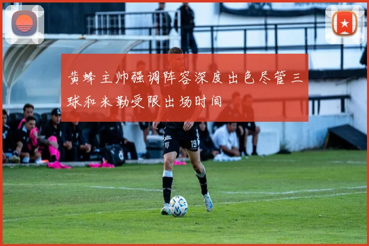 黄蜂主帅强调阵容深度出色尽管三球和米勒受限出场时间