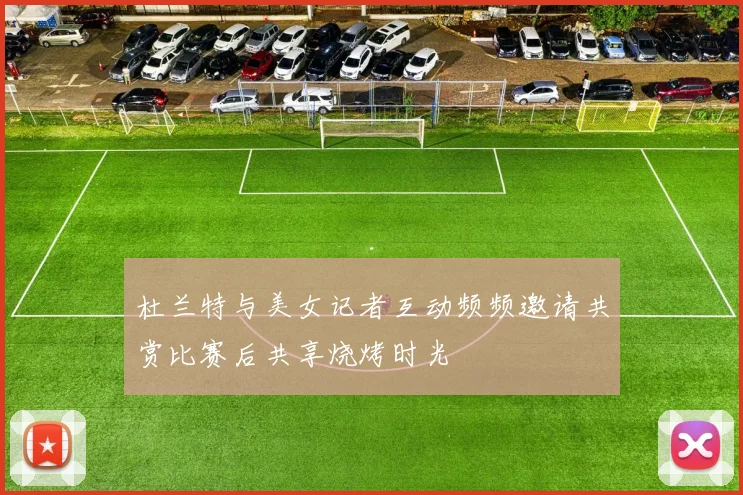 杜兰特与美女记者互动频频邀请共赏比赛后共享烧烤时光